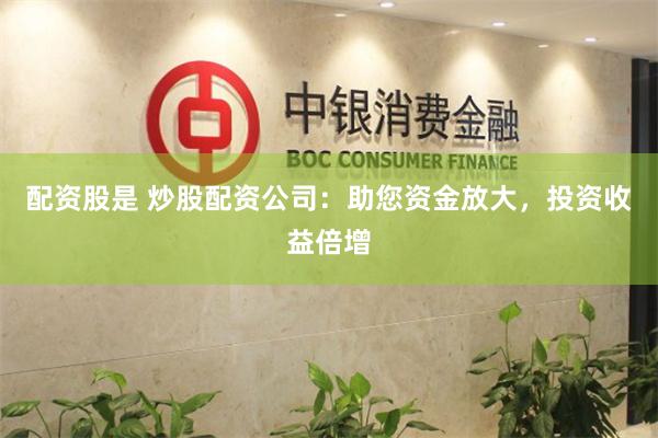 配资股是 炒股配资公司:助您资金放大,投资收益倍增