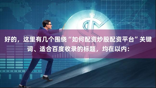 好的，这里有几个围绕“如何配资炒股配资平台”关键词、适合百度收录的标题，均在以内：